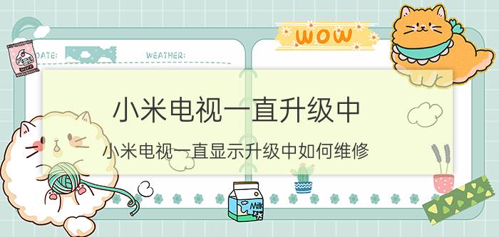 小米电视一直升级中 小米电视一直显示升级中如何维修？